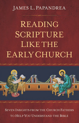 Reading Scripture Like the Church Fathers: Seven Insights from the Church Fathers to Help You Understand the Bible By James Papandrea Cover Image