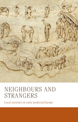 Neighbours and Strangers: Local Societies in Early Medieval Europe (Manchester Medieval Studies #24) Cover Image