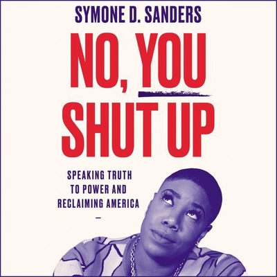 No, You Shut Up: Speaking Truth to Power and Reclaiming America By Symone D. Sanders (Read by) Cover Image
