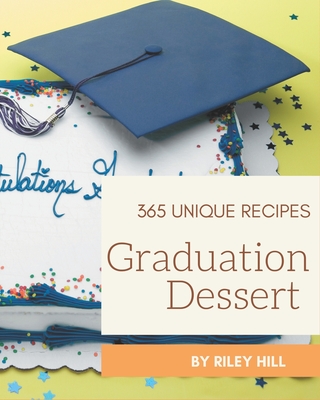 365 Unique Graduation Dessert Recipes: A Graduation Dessert Cookbook for Effortless Meals Cover Image