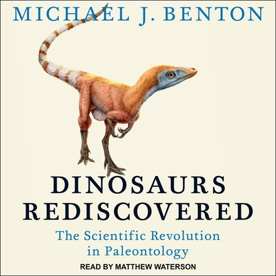 Dinosaurs Rediscovered: The Scientific Revolution in Paleontology By Michael J. Benton, Matthew Waterson (Read by) Cover Image