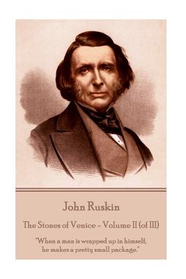 John Ruskin - The Stones of Venice - Volume II (of III): When a man is wrapped up in himself, he makes a pretty small package. By John Ruskin Cover Image