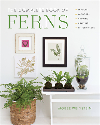 The Complete Book of Ferns: Indoors • Outdoors • Growing • Crafting • History & Lore By Mobee Weinstein Cover Image