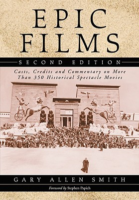 Epic Films: Casts, Credits and Commentary on More Than 350 Historical Spectacle Movies, 2d ed. Cover Image