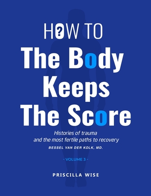 How to The Body Keeps The Score: Histories of Trauma and The most Fertile Paths to Recovery (Volume 3) Cover Image