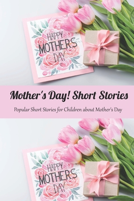 Mother's Day! Short Stories: Popular Short Stories for Children about Mother's Day: Happy Mother's Day, Gift for Mom, Mother and Daughter, Mother's By Eduardo Palergalves Cover Image