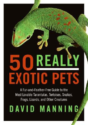50 Really Exotic Pets: A Fur-and-Feather-Free Guide to the Most Lovable Tarantulas, Tortoises, Snakes, Frogs, Lizards, and Other Creatures Cover Image