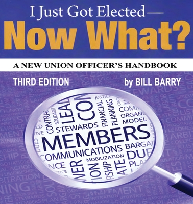 I Just Got Elected, Now What? a New Union Officer's Handbook 3rd Edition By Bill Barry Cover Image