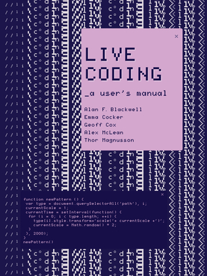 Live Coding: A User's Manual (Software Studies) By Alan F. Blackwell, Emma Cocker, Geoff Cox, Alex McLean, Thor Magnusson Cover Image