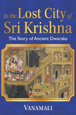 In the Lost City of Sri Krishna: The Story of Ancient Dwaraka By Vanamali Cover Image