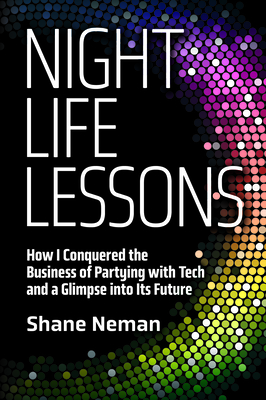Nightlife Lessons: How I Conquered the Business of Partying with Tech and a Glimpse Into Its Future By Shane Neman Cover Image
