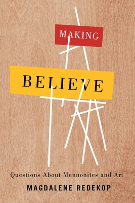 Making Believe: Questions about Mennonites and Art By Magdalene Redekop Cover Image