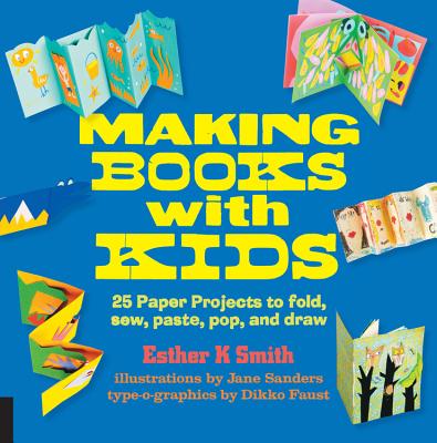 Making Books with Kids: 25 Paper Projects to Fold, Sew, Paste, Pop, and Draw (Hands-On Family) By Esther K. Smith, Jane Sanders (Illustrator), Dikko Faust (By (artist)) Cover Image