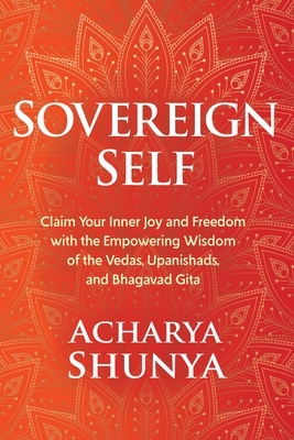 Sovereign Self: Claim Your Inner Joy and Freedom with the Empowering Wisdom of the Vedas, Upanishads, and Bhagavad Gita By Acharya Shunya Cover Image
