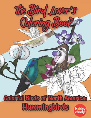 The Bird Lover's Coloring Book: Colorful Birds Of North America: Hummingbirds: Simple Yet Beautiful Mindful Bird Designs For People Who Need To Reliev