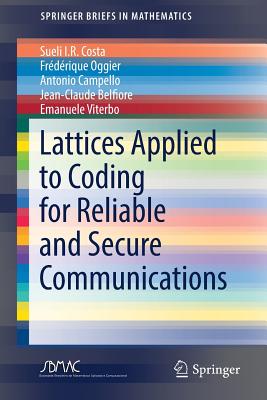 Lattices Applied to Coding for Reliable and Secure Communications (Springerbriefs in Mathematics) By Sueli I. R. Costa, Frédérique Oggier, Antonio Campello Cover Image