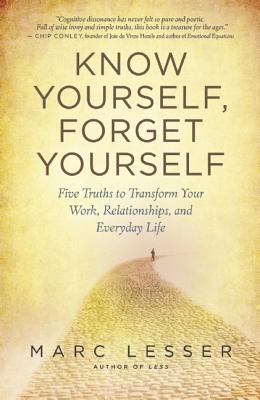 Know Yourself, Forget Yourself: Five Truths to Transform Your Work, Relationships, and Everyday Life By Marc Lesser Cover Image