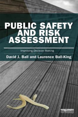 Public Safety and Risk Assessment: Improving Decision Making (Earthscan Risk in Society) By David J. Ball, Laurence Ball-King Cover Image