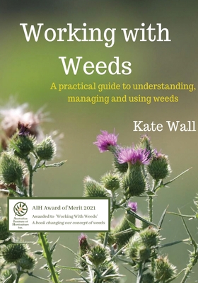 Working With Weeds: A Practical Guide to Understanding, Managing and Using Weeds By Kate L. Wall Cover Image