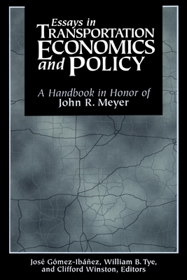 Essays in Transportation Economics and Policy: A Handbook in Honor of John R. Meyer By Jose A. Gomez-Ibanez (Editor), William B. Tye (Editor), Clifford Winston (Editor) Cover Image