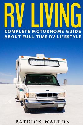 RV Living: Complete Motorhome Guide About Full-time RV Lifestyle - Exclusive 99 Tips And Hacks For Beginners In RVing And Boondoc Cover Image