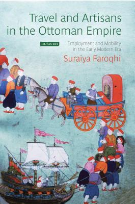Travel and Artisans in the Ottoman Empire: Employment and Mobility in the Early Modern Era (Library of Ottoman Studies #44) By Suraiya Faroqhi Cover Image