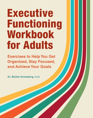 Executive Functioning Workbook for Adults: Exercises to Help You Get Organized, Stay Focused, and Achieve Your Goals By Blythe Grossberg Cover Image