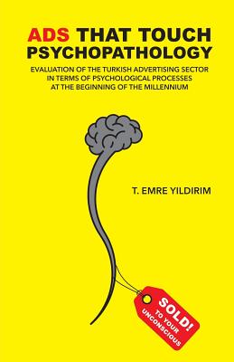 Ads That Touch Psychopathology: The Turkish advertising sector in terms of psychological processes at the beginning of the millennium By Tarik Emre Yildirim Cover Image