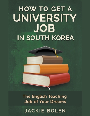 How to Get a University Job in South Korea: The English Teaching Job of your Dreams By Jackie Bolen Cover Image
