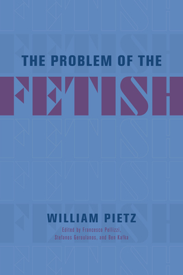 The Problem of the Fetish By William Pietz, Francesco Pellizzi (Editor), Stefanos Geroulanos (Editor), Ben Kafka (Editor) Cover Image
