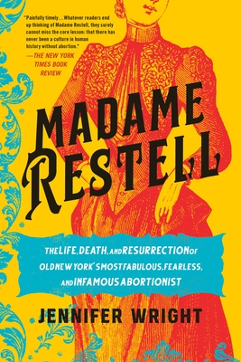 Madame Restell: The Life, Death, and Resurrection of Old New York's Most Fabulous, Fearless, and Infamous Abortionist By Jennifer Wright Cover Image