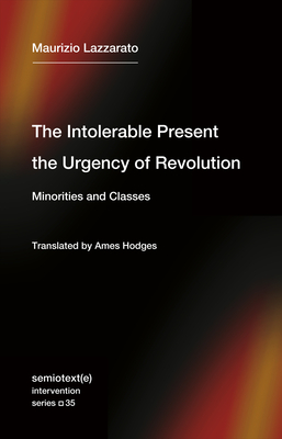 The Intolerable Present, the Urgency of Revolution: Minorities and Classes By Maurizio Lazzarato, Ames Hodges (Translated by) Cover Image