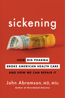 Sickening: How Big Pharma Broke American Health Care and How We Can Repair It By John Abramson Cover Image