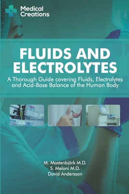 Fluids and Electrolytes: A Thorough Guide covering Fluids, Electrolytes and Acid-Base Balance of the Human Body By M. Mastenbjörk, S. Meloni, Medical Creations Cover Image