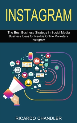 Instagram: The Best Business Strategy in Social Media (Business Ideas for Newbie Online Marketers Instagram)