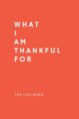 Daily Gratitude Journal: What I Am Thankful For: 52 Weeks Gratitude Journal For Success, Mindfulness, Happiness And Positivity In Your Life - r By The Life Barn Cover Image
