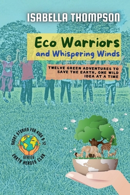 Eco Warriors and Whispering Winds: Twelve Green Adventures to Save the Earth, One Wild Idea at a Time (Earth Heroes Club #1)