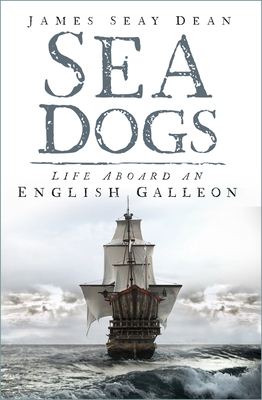Sea Dogs: Life Aboard an English Galleon By James Seay Dean Cover Image