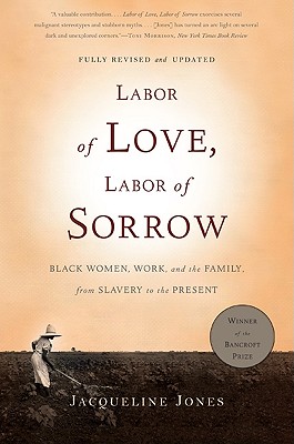 Labor of Love, Labor of Sorrow: Black Women, Work, and the Family, from Slavery to the Present By Jacqueline Jones Cover Image
