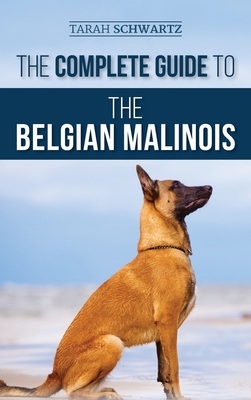 The Complete Guide to the Belgian Malinois: Selecting, Training, Socializing, Working, Feeding, and Loving Your New Malinois Puppy By Tarah Schwartz Cover Image