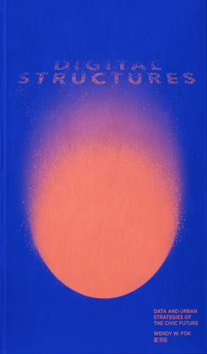 Digitalstructures: Data and Urban Strategies of the Civic Future By Wendy W. Fok Cover Image