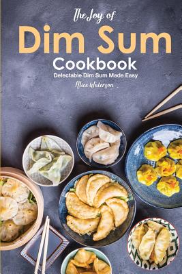 The Joy of Dim Sum Cookbook: Delectable Dim Sum Made Easy Cover Image