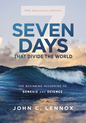 Seven Days That Divide the World, 10th Anniversary Edition: The Beginning According to Genesis and Science By John C. Lennox Cover Image