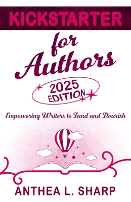 Kickstarter for Authors, 2nd Edition: Empowering Writers to Fund and Flourish By Anthea L. Sharp Cover Image