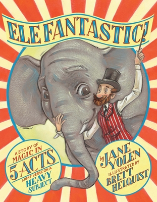 Elefantastic!: A Story of Magic in 5 Acts: Light Verse on a Heavy Subject By Jane Yolen, Brett Helquist (Illustrator) Cover Image