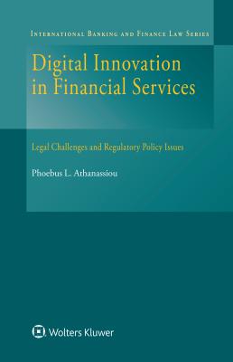 Digital Innovation in Financial Services: Legal Challenges and Regulatory Policy Issues (International Banking and Finance Law)