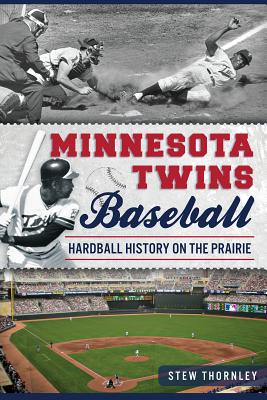 Minnesota Twins Baseball: Hardball History on the Prairie (Sports) By Stew Thornley Cover Image