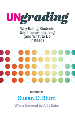 Ungrading: Why Rating Students Undermines Learning (and What to Do Instead) (Teaching and Learning in Higher Education) By Susan D. Blum (Editor), Alfie Kohn (Foreword by) Cover Image