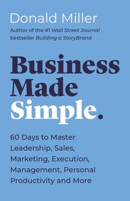 Business Made Simple: 60 Days to Master Leadership, Sales, Marketing, Execution, Management, Personal Productivity and More By Donald Miller Cover Image