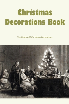 Christmas Decorations Book: The History Of Christmas Decorations ...